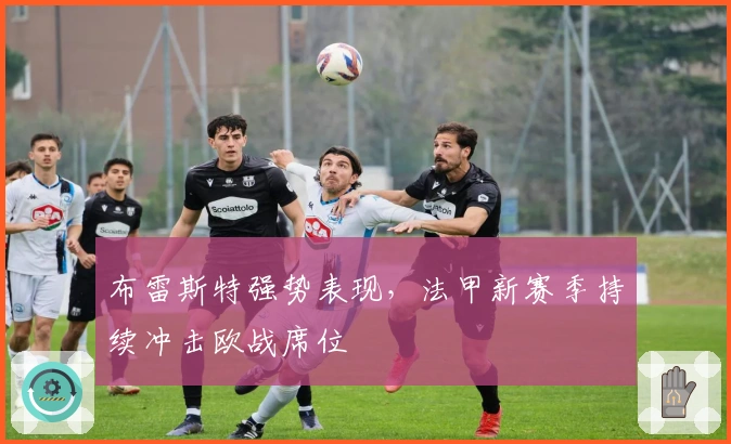 布雷斯特强势表现，法甲新赛季持续冲击欧战席位