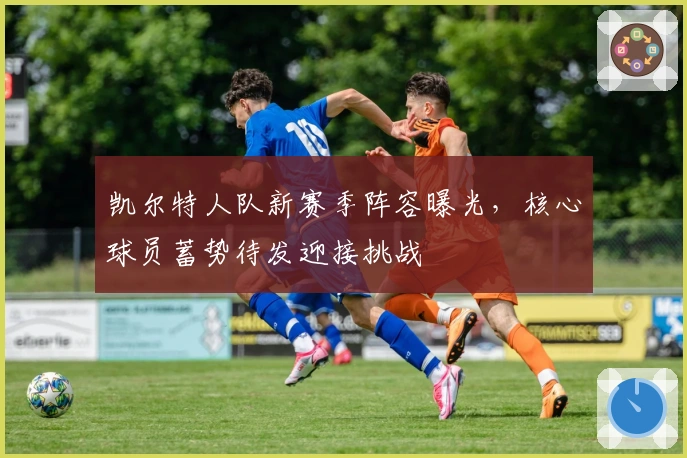 凯尔特人队新赛季阵容曝光，核心球员蓄势待发迎接挑战