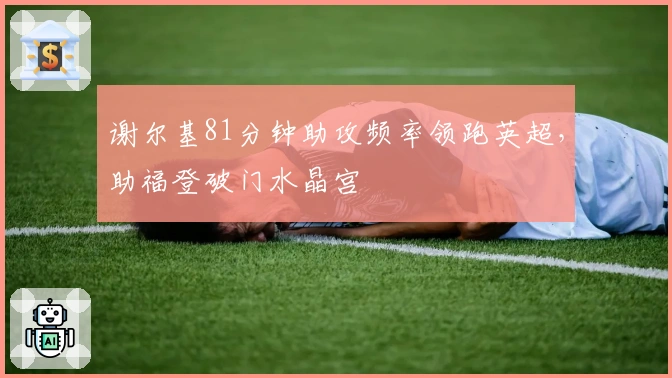 谢尔基81分钟助攻频率领跑英超，助福登破门水晶宫