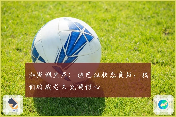 加斯佩里尼：迪巴拉状态良好，我们对战尤文充满信心