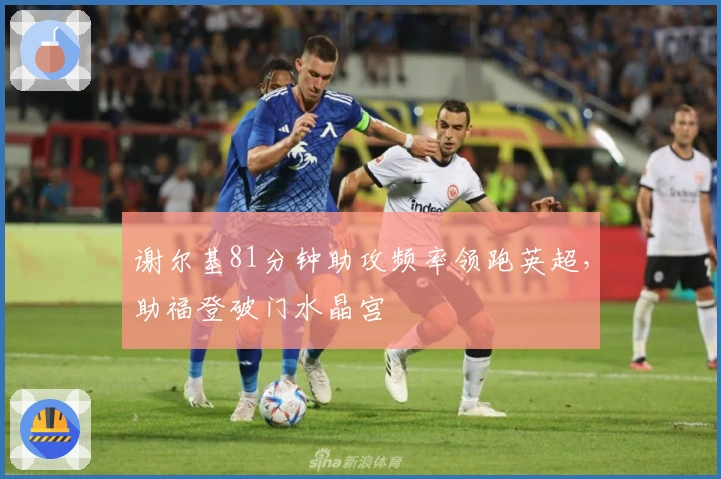 谢尔基81分钟助攻频率领跑英超，助福登破门水晶宫
