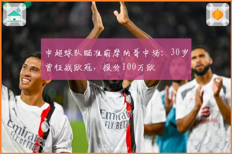 中超球队瞄准前摩纳哥中场：30岁曾征战欧冠，报价100万欧