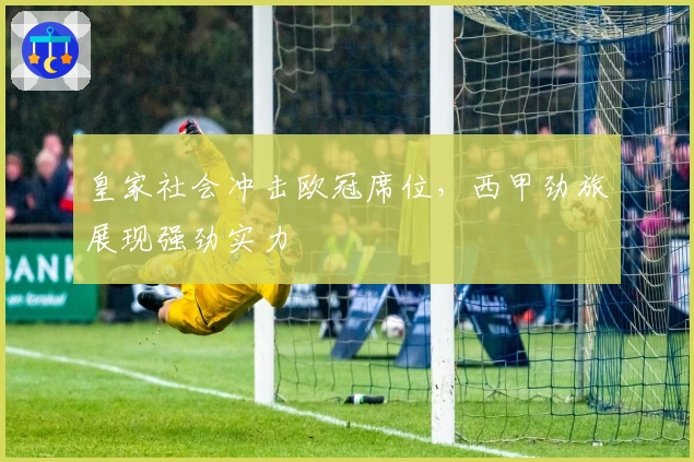 皇家社会冲击欧冠席位，西甲劲旅展现强劲实力