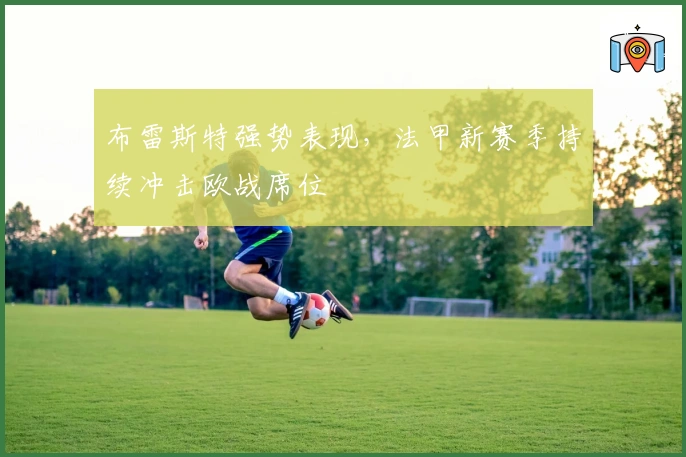 布雷斯特强势表现，法甲新赛季持续冲击欧战席位