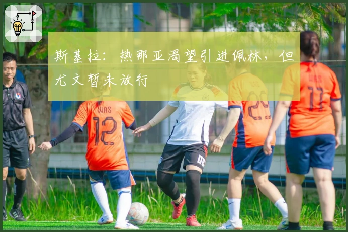 斯基拉：热那亚渴望引进佩林，但尤文暂未放行