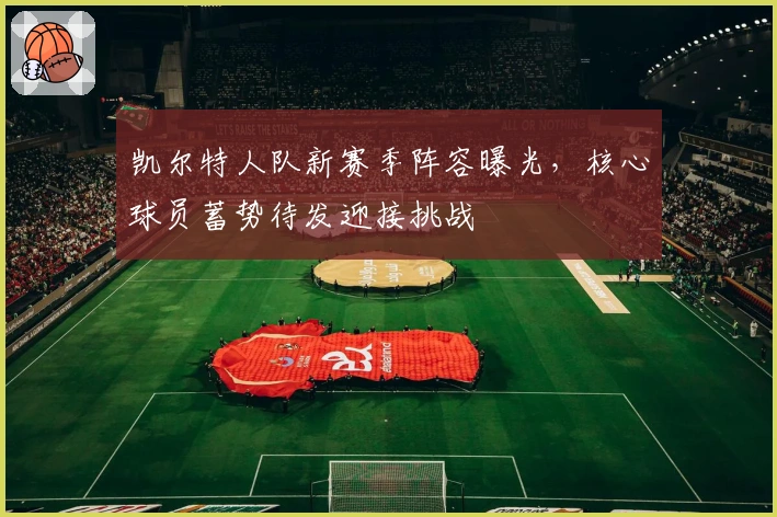 凯尔特人队新赛季阵容曝光，核心球员蓄势待发迎接挑战