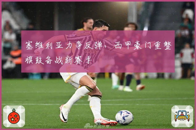 塞维利亚力争反弹，西甲豪门重整旗鼓备战新赛季